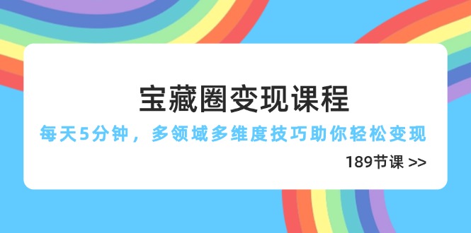 （14548期）宝藏圈变现课程，每天5分钟，多领域多维度技巧助你轻松变现（189节）-赚钱网