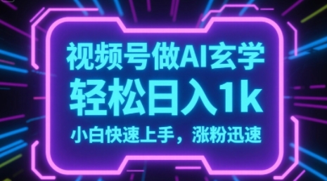 视频号AI做玄学内容，轻松日入1k，小白快速上手，涨粉迅速-赚钱网