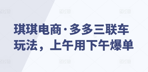 琪琪电商·多多三联车玩法，上午用下午爆单-赚钱网
