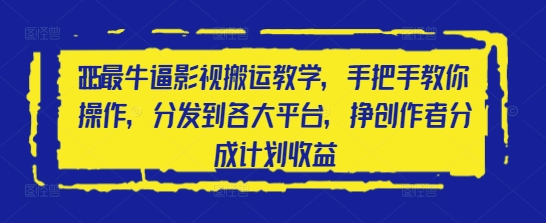 2025最牛逼影视搬运教学，手把手教你操作，分发到各大平台，挣创作者分成计划收益-赚钱网