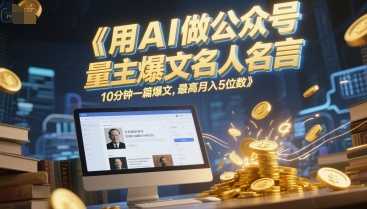 用AI做公众号流量主爆文名人名言，10分钟一篇爆文，最高月入5位数-赚钱网