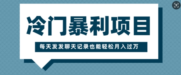 冷门暴利项目，一部手机即可操作，每天发发聊天记录也能轻松月入过W-赚钱网