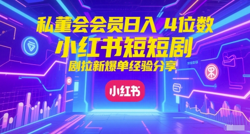 私董会会员日入4位数小红书红果短剧拉新爆单经验分享-赚钱网