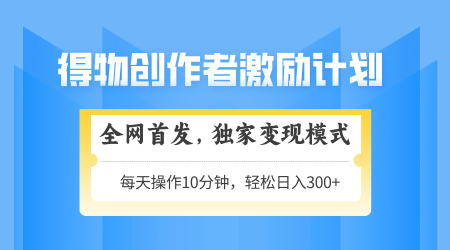 （14697期）得物创作者激励，变现模式，轻松上手，日入300+可矩阵，可放大-赚钱网