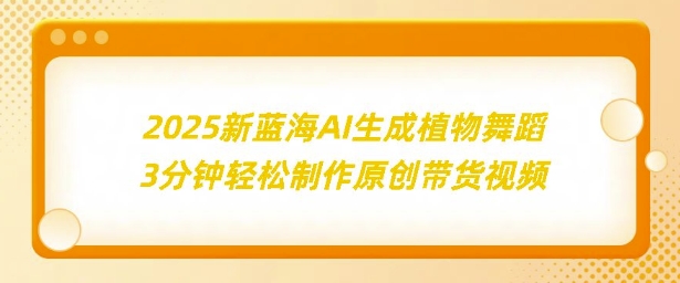 2025新蓝海：AI生成植物舞蹈，3分钟轻松制作原创带货视频-赚钱网