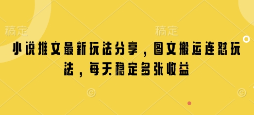 小说推文最新玩法分享，图文搬运连怼玩法，每天稳定多张收益-赚钱网