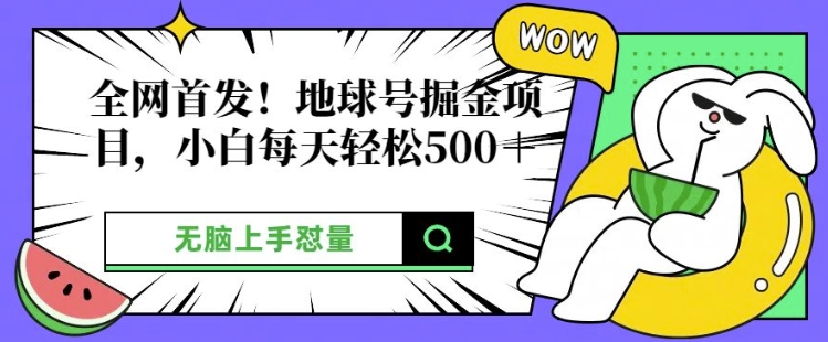 全网首发，地球号掘金项目，小白每天轻松多张，无脑上手怼量-赚钱网