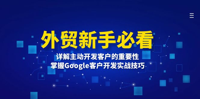 （13645期）外贸新手必看，详解主动开发客户的重要性，掌握Google客户开发实战技巧-赚钱网