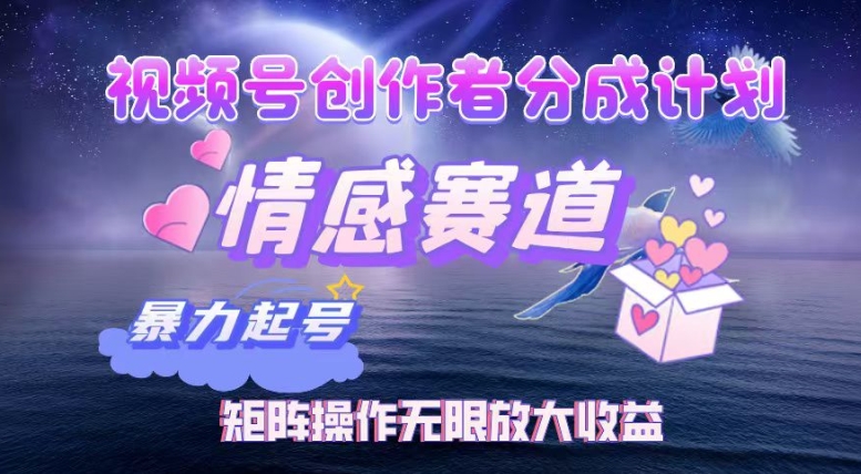 视频号创作者分成项目之情感赛道，暴力起号可同步多平台发布，实现税后月入过W-赚钱网