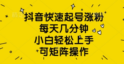 抖音快速起号涨粉，每天几分钟，小白轻松上手，可矩阵操作-赚钱网