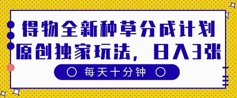 得物全新种草分成计划，原创独家玩法，每天只需十分钟，单日稳定变现多张【揭秘】-赚钱网