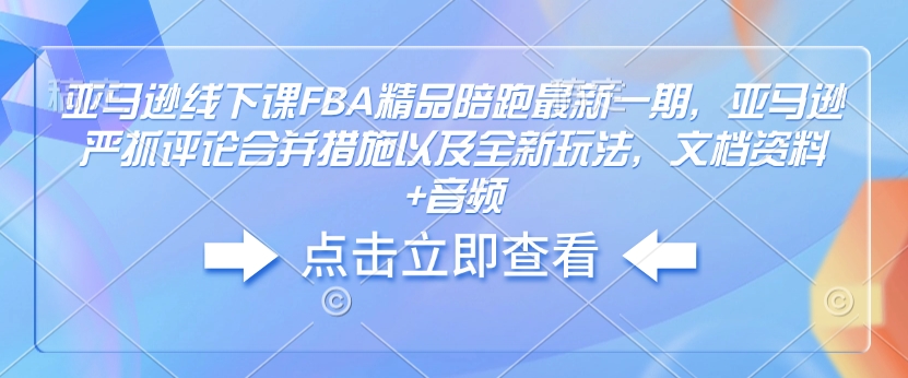 亚马逊线下课FBA精品陪跑最新一期，亚马逊严抓评论合并措施以及全新玩法，文档资料+音频-赚钱网