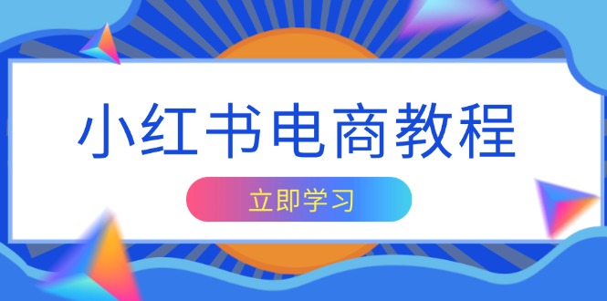 （13776期）小红书电商教程，掌握帐号定位与内容创作技巧，打造爆款，实现商业变现-赚钱网