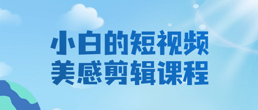 小白的短视频美感剪辑课程-赚钱网