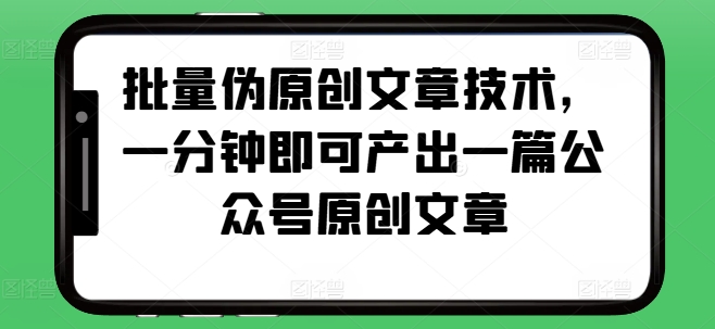 批量伪原创文章技术，一分钟即可产出一篇公众号原创文章-赚钱网