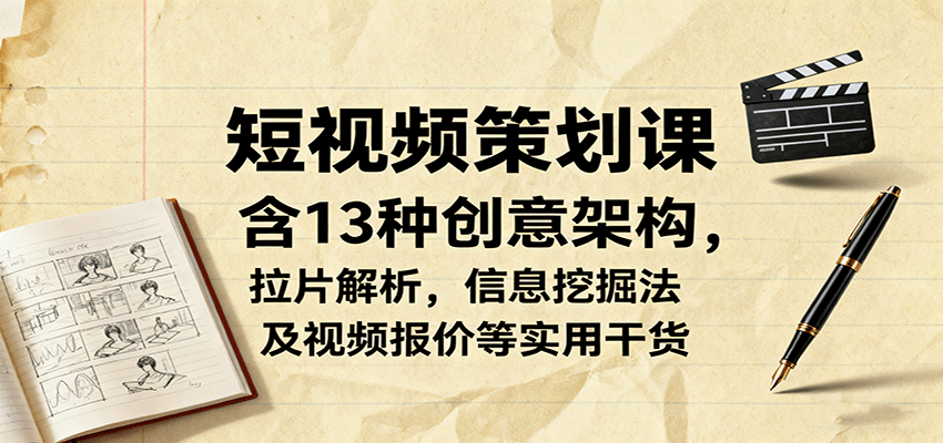 短视频策划课，含13种创意架构，拉片解析，信息挖掘法及视频报价等实用干货-赚钱网