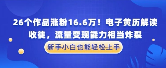 厉害了！26个作品涨粉16.6W！电子黄历解读，收徒，流量变现能力相当炸裂，新手小白也能轻松上手-赚钱网