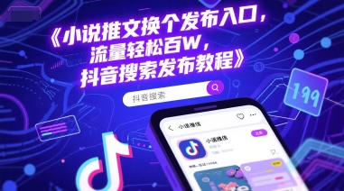 小说推文换个发布入口，流量轻松百W，抖音搜索发布教程-赚钱网