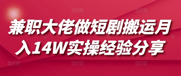 兼职大佬做短剧搬运月入14W实操经验分享-赚钱网