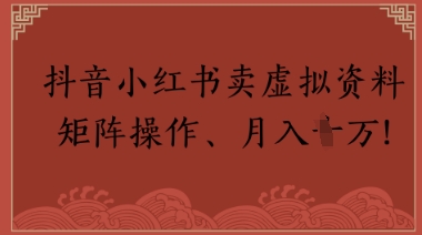 抖音小红书卖虚拟教辅、公务员资料，矩阵操作，月入1W+-赚钱网
