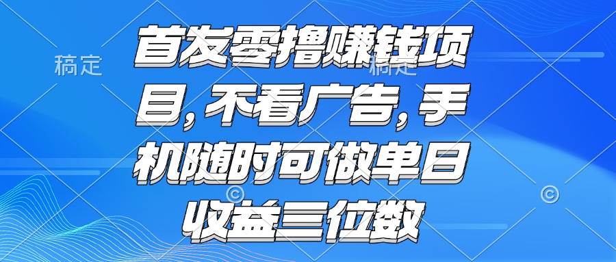 （15388期）零撸赚钱项目 不看广告 手机随时可做 单日收益三位数-赚钱网