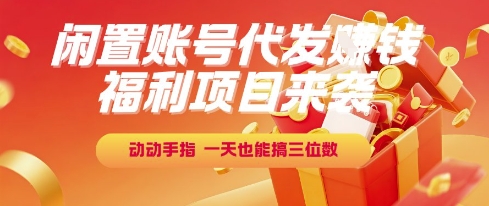 福利项目来袭，闲置账号代发挣钱，动动手指，一天也能搞三位数【揭秘】-赚钱网