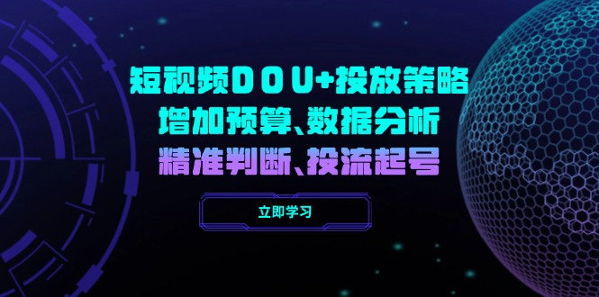 （14288期）短视频DOU+投放策略，增加预算、数据分析、精准判断，投流起号-赚钱网