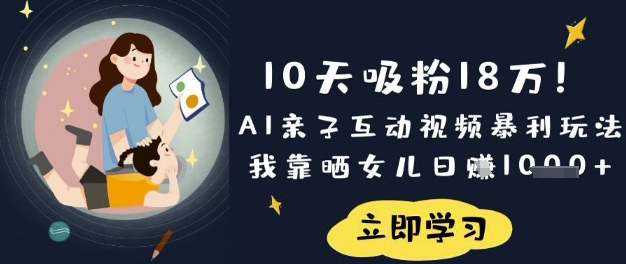 10天吸粉18W！AI亲子互动视频暴利玩法，我靠晒女儿日入数张-赚钱网