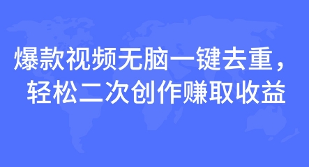 爆款视频无脑一键去重，轻松二次创作赚取收益-赚钱网