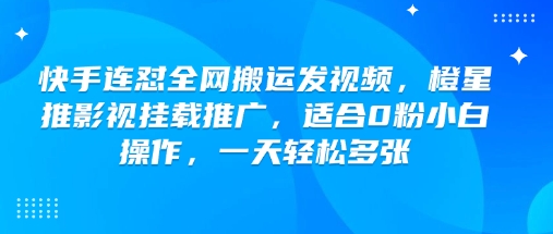 快手连怼全网搬运发视频，橙星推影视挂载推广，适合0粉小白操作，一天轻松多张-赚钱网