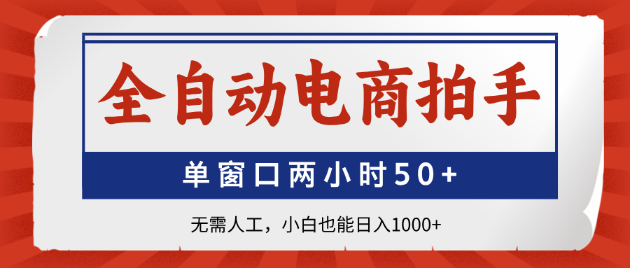 （14416期）全自动电商拍手，单窗口两小时50+无需人工，小白也能日入1000+-赚钱网