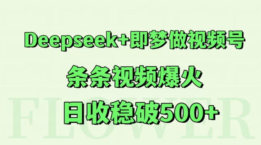 Deepseek+即梦做视频号，条条视频爆火，日收稳破500+-赚钱网