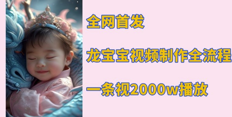 全网首发，龙宝宝视频制作教程，一条视频2000w播放-赚钱网