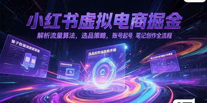 （15236期）小红书虚拟电商掘金，解析流量算法，选品策略，账号起号，笔记创作全流程-赚钱网