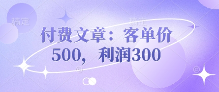 付费文章：客单价500，利润300-赚钱网