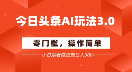 今日头条爆文玩法3.0  配合AI工具轻松矩阵    小白也能日入3张+-赚钱网