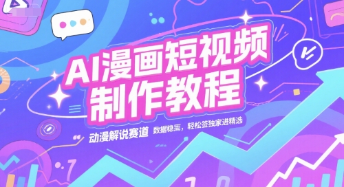 AI漫画短视频制作教程，动漫解说赛道，数据稳定且流量高，轻松签独家进精选-赚钱网