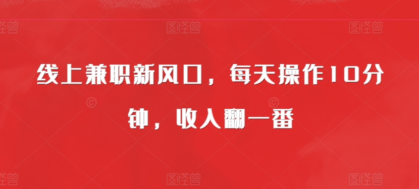 线上兼职新风口，每天操作10分钟，收入翻一番-赚钱网