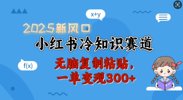 2025新风口，小红书冷知识赛道，无脑复制粘贴，一单变现300+-赚钱网