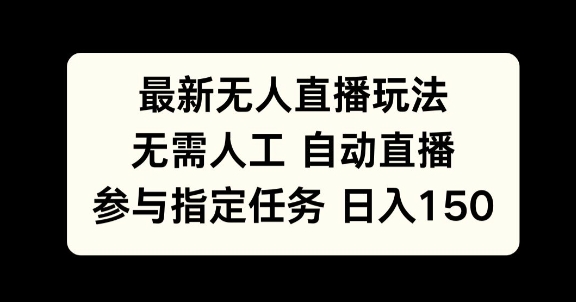 最新无人直播玩法，无需人工自动直播，参与指定任务日入150+-赚钱网