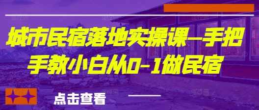 城市民宿落地实操课—手把手教小白从0-1做民宿-赚钱网