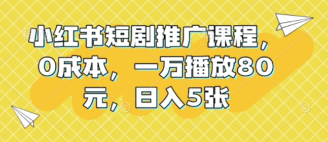 小红书短剧推广课程，0成本，一万播放80元，日入5张-赚钱网