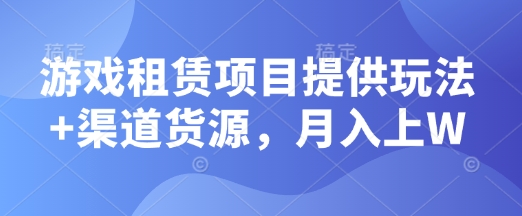 游戏租赁项目提供玩法+渠道货源，月入上W-赚钱网