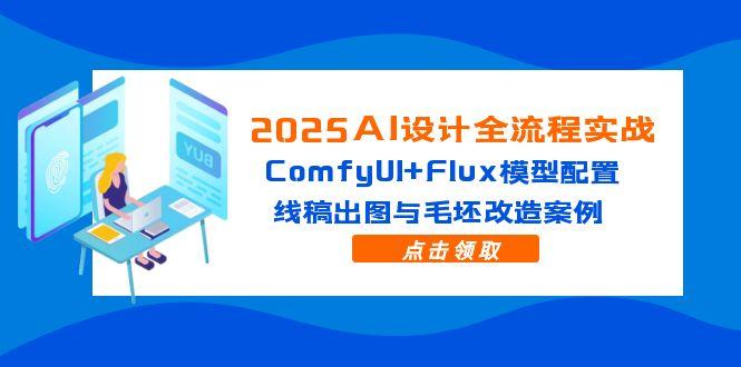 （14790期）2025AI设计全流程实战：ComfyUI+Flux模型配置，线稿出图与毛坯改造案例-赚钱网