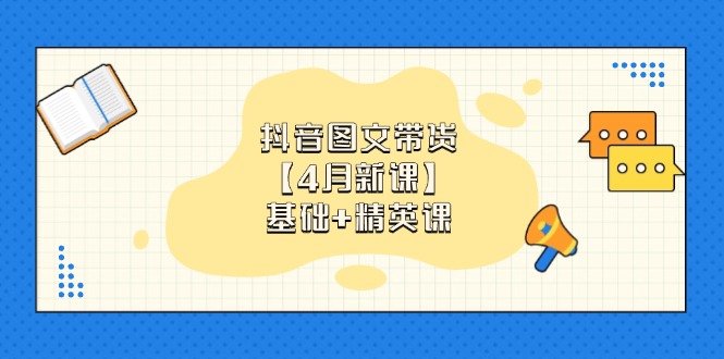 （14472期）抖音图文带货【4月新课】基础+精英课：0基础小白必学 掌握各赛道带货技巧-赚钱网