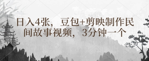 豆包+剪映制作民间故事视频，3分钟一个，日入4张-赚钱网