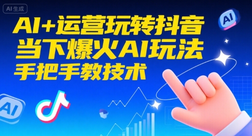 AI+运营玩转抖音，当下爆火AI玩法，手把手教技术-赚钱网
