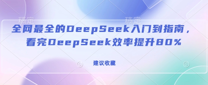 全网最全的DeepSeek入门到指南，看完DeepSeek效率提升80%(建议收藏)-赚钱网