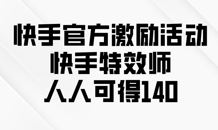 （13903期）快手官方激励活动-快手特效师，人人可得140-赚钱网