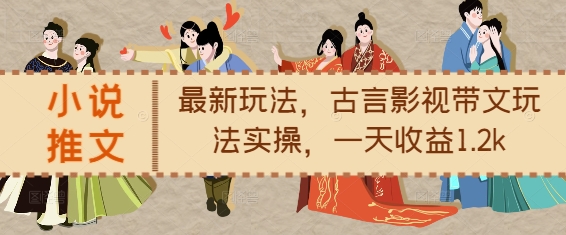 小说推文最新玩法，古言影视带文玩法实操，一天收益1.2k-赚钱网